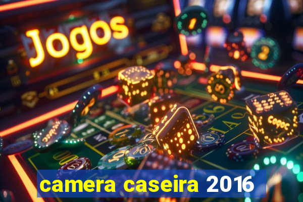 camera caseira 2016